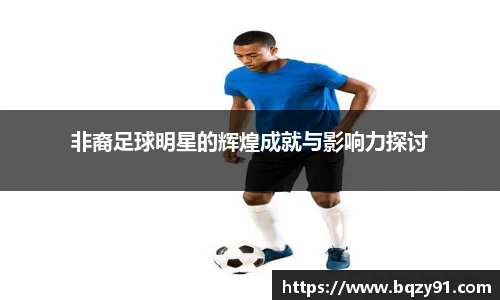 非裔足球明星的辉煌成就与影响力探讨
