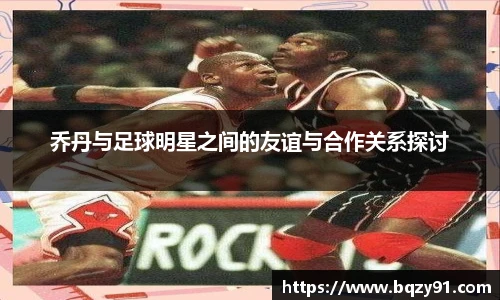乔丹与足球明星之间的友谊与合作关系探讨